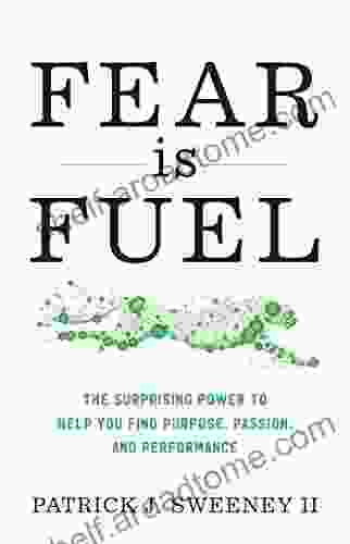 Fear Is Fuel: The Surprising Power To Help You Find Purpose Passion And Performance