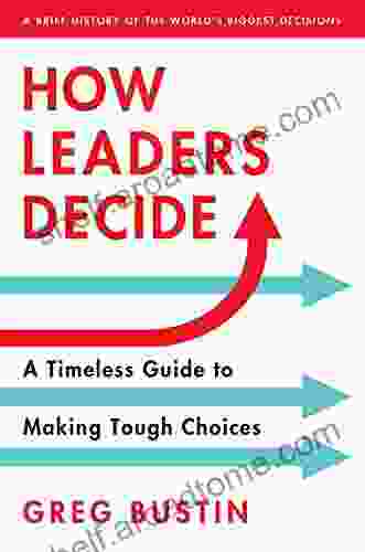 How Leaders Decide: A Timeless Guide To Making Tough Choices