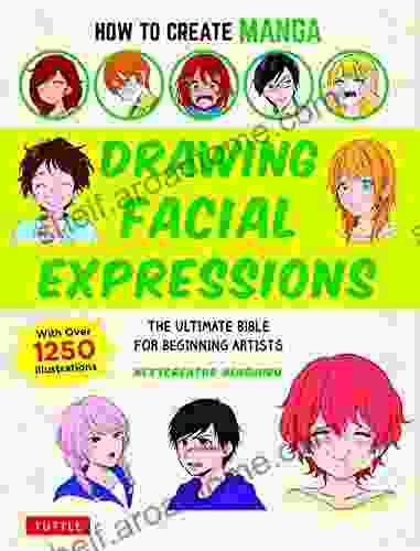 How To Create Manga: Drawing Facial Expressions: The Ultimate Bible For Beginning Artists (With Over 1 250 Illustrations)