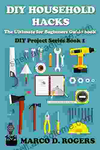 DIY Household Hacks: The Ultimate For Beginners Guide Easy Save Money And Time (DIY Project 1)