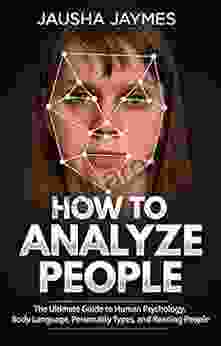 How To Analyze People: The Ultimate Guide To Human Psychology Body Language Personality Types And Reading People