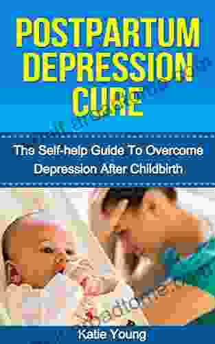 Postpartum Depression Cure: The Self Help Guide To Overcome Depression After Childbirth (Post partum anxiety Post partum weight loss Post partum depression)