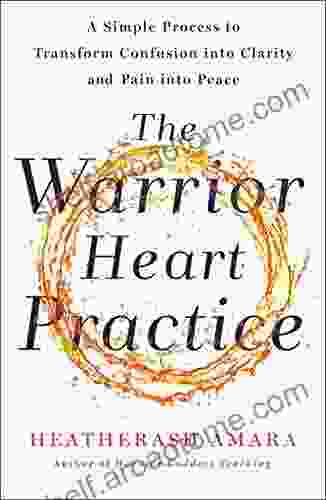 The Warrior Heart Practice: A Simple Process To Transform Confusion Into Clarity And Pain Into Peace (A Warrior Goddess Book)