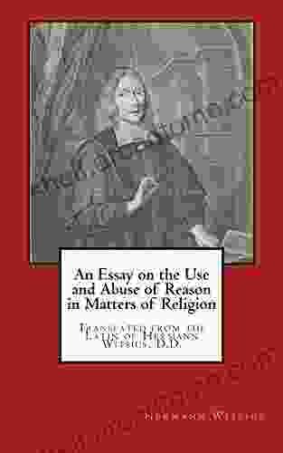 An Essay On The Use And Abuse Of Reason In Matters Of Religion: Translated From The Latin Of Hermann Witsius D D