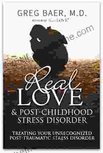 Real Love And Post Childhood Stress Disorder: Treating Your Unrecognized Post Traumatic Stress Disorder