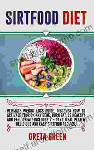 SIRTFOOD DIET: Ultimate Weight Loss Guide Discover How To Activate Your Skinny Gene Burn Fat Be Healthy And Feel Great Includes 7 Days Meal Plan Delicious And Easy Sirtfood Recipes