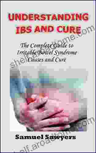 UNDERSTANDING IBS AND CURE: The Complete Guide To Irritable Bowel Syndrome Causes And Cure