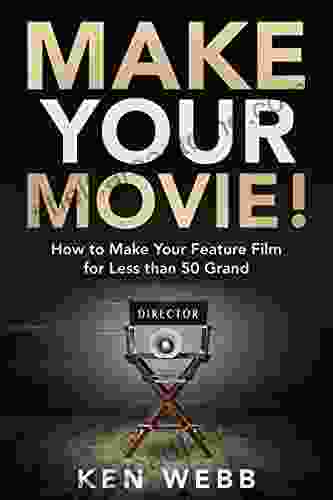 Make Your Movie : How To Make Your Feature Film For Less Than 50 Grand