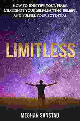 Limitless: How To Identify Your Fears Challenge Your Self Limiting Beliefs And Fulfill Your Potential