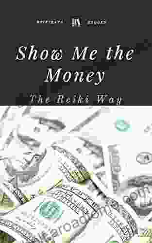 Show Me The Money The Reiki Way: Midas Star Infinity Abundance Grid Money Affirmations And More (Reiki Rays Wisdom Library 2)