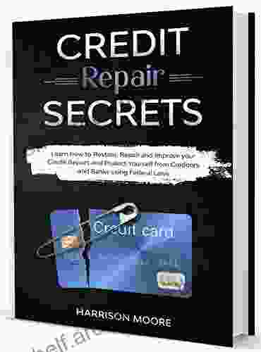 Credit Repair Secrets: Learn How To Restore Repair And Improve Your Credit Report And Protect Yourself From Creditors And Banks Using Federal Laws