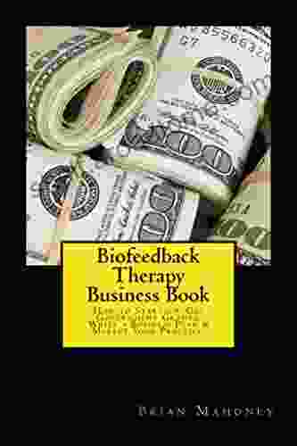 Biofeedback Therapy Business Book: How To Start Up Get Government Grants Write A Business Plan Market Your Practice