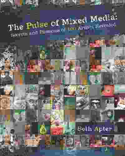 The Pulse Of Mixed Media: Secrets And Passions Of 100 Artists Revealed