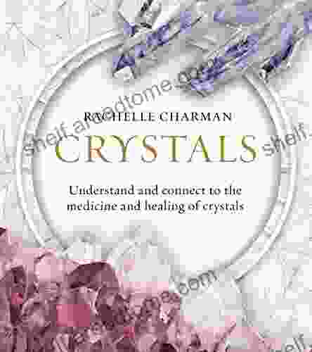 Crystals: Understand And Connect To The Medicine And Healing Of Crystals