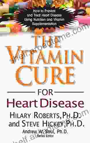 The Vitamin Cure For Heart Disease: How To Prevent And Treat Heart Disease Using Nutrition And Vitamin Supplementation