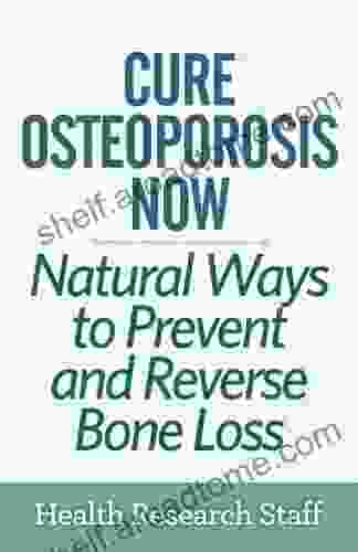 Cure Osteoporosis Now: Natural Ways To Prevent And Reverse Bone Loss