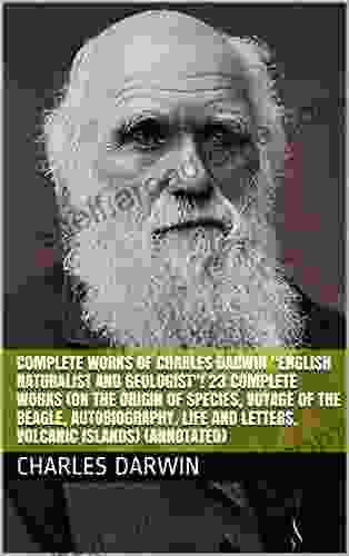 Complete Works Of Charles Darwin English Naturalist And Geologist 23 Complete Works (On The Origin Of Species Voyage Of The Beagle Autobiography Life And Letters Volcanic Islands) (Annotated)