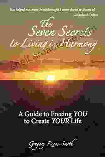 The Seven Secrets To Living In Harmony: A Guide To Freeing YOU To Create YOUR Life