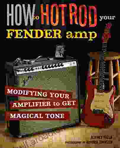 How To Hot Rod Your Fender Amp: Modifying Your Amplifier For Magical Tone