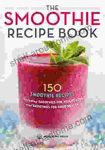 The Smoothie Recipe Book: 150 Smoothie Recipes Including Smoothies For Weight Loss And Smoothies For Good Health