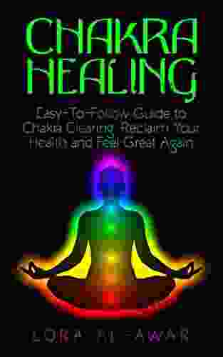 Chakra Healing: An Easy To Follow Guide To Chakra Clearing: Reclaim Your Health Feel Great Again (Health Happiness Longevity 1)