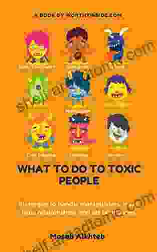 What To Do To Toxic People: Strategies To Handle Manipulators Leave Toxic Relationships And Set Boundaries (How To Handle Toxic People: Build A Strong Personality And Enjoy Healthier Relationships)