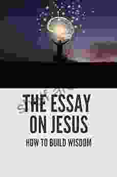 The Essay On Jesus: How To Build Wisdom: The Power Of Jesus