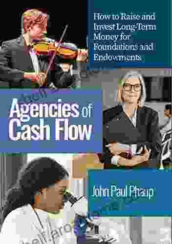 Agencies Of Cash Flow: How To Raise And Invest Long Term Money For Foundations And Endowments