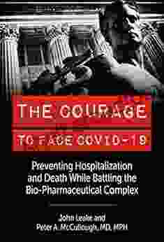 The Courage To Face Covid 19: Preventing Hospitalization And Death While Battling The Bio Pharmaceutical Complex