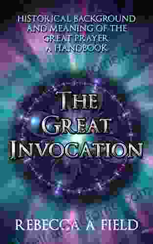 THE GREAT INVOCATION: Historical Background And Meaning Of The Great Prayer: A Handbook