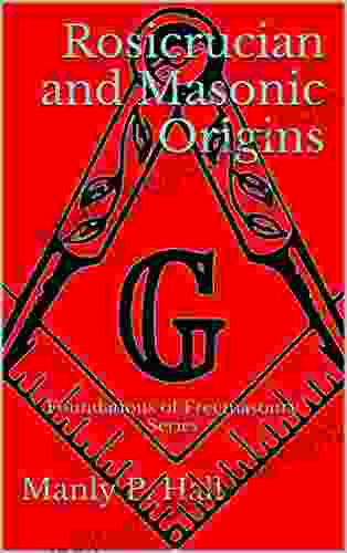 Rosicrucian And Masonic Origins: Foundations Of Freemasonry