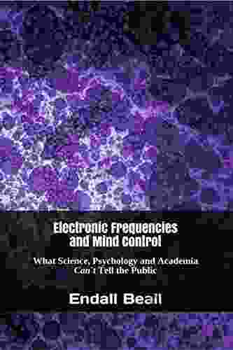 Electronic Frequencies And Mind Control: What Science Psychology And Academia Can T Tell The Public