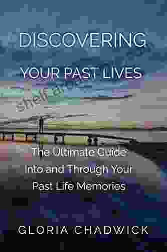 Discovering Your Past Lives: The Ultimate Guide Into And Through Your Past Life Memories