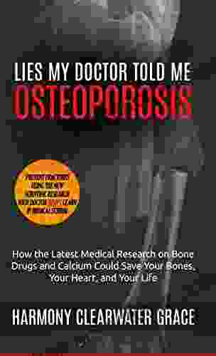 Lies My Doctor Told Me: Osteoporosis: How The Latest Medical Research On Bone Drugs And Calcium Could Save Your Bones Your Heart And Your Life