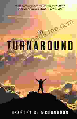 The Turnaround: What Surviving Bankruptcy Taught Me About Achieving Success In Business And In Life