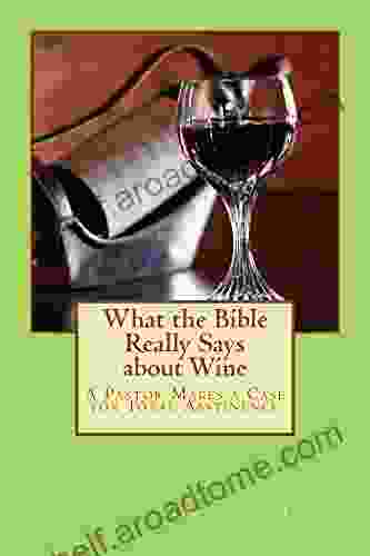 What The Bible Really Says About Wine: A Pastor Makes A Case For Total Abstinence