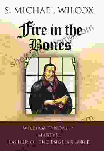 Fire in the Bones: William Tyndale Martyr Father of the English Bible