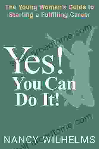 YES YOU CAN DO IT : The Young Woman S Guide To Starting A Fulfilling Career