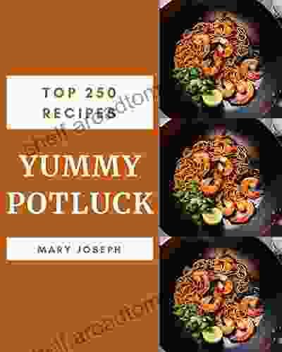 Top 250 Yummy Potluck Recipes: A Yummy Potluck Cookbook You Won T Be Able To Put Down